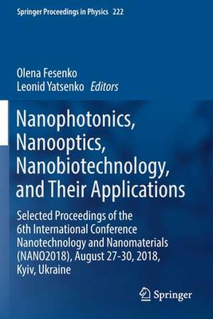 Nanophotonics, Nanooptics, Nanobiotechnology, and Their Applications: Selected Proceedings of the 6th International Conference Nanotechnology and Nanomaterials (NANO2018), August 27-30, 2018, Kyiv, Ukraine de Olena Fesenko