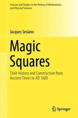 Magic Squares: Their History and Construction from Ancient Times to AD 1600 de Jacques Sesiano