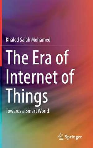 The Era of Internet of Things: Towards a Smart World de Khaled Salah Mohamed