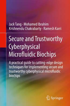 Secure and Trustworthy Cyberphysical Microfluidic Biochips: A practical guide to cutting-edge design techniques for implementing secure and trustworthy cyberphysical microfluidic biochips de Jack Tang