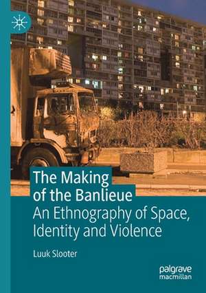 The Making of the Banlieue: An Ethnography of Space, Identity and Violence de Luuk Slooter