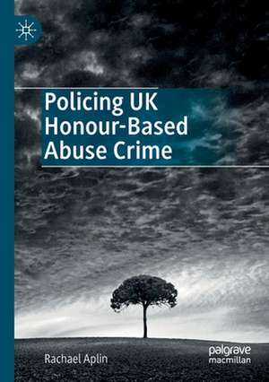 Policing UK Honour-Based Abuse Crime de Rachael Aplin