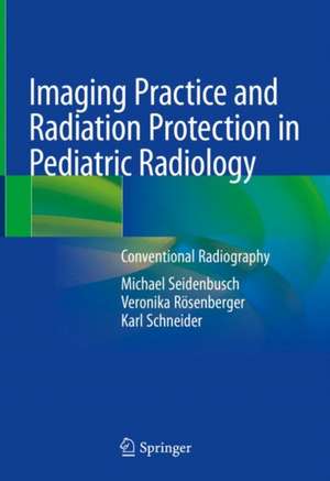 Imaging Practice and Radiation Protection in Pediatric Radiology: Conventional Radiography de Michael Seidenbusch