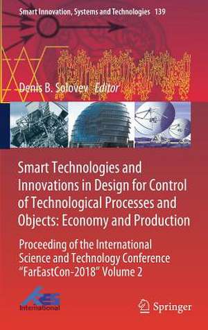 Smart Technologies and Innovations in Design for Control of Technological Processes and Objects: Economy and Production: Proceeding of the International Science and Technology Conference "FarEastСon-2018" Volume 2 de Denis B. Solovev