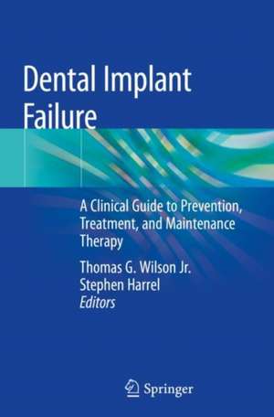 Dental Implant Failure: A Clinical Guide to Prevention, Treatment, and Maintenance Therapy de Thomas G. Wilson Jr.