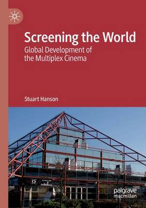 Screening the World: Global Development of the Multiplex Cinema de Stuart Hanson