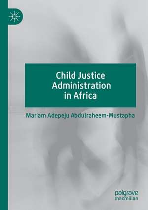 Child Justice Administration in Africa de Mariam Adepeju Abdulraheem-Mustapha