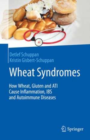 Wheat Syndromes: How Wheat, Gluten and ATI Cause Inflammation, IBS and Autoimmune Diseases de Detlef Schuppan