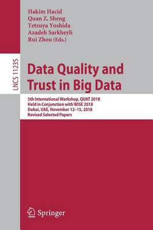 Data Quality and Trust in Big Data: 5th International Workshop, QUAT 2018, Held in Conjunction with WISE 2018, Dubai, UAE, November 12–15, 2018, Revised Selected Papers de Hakim Hacid