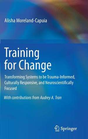 Training for Change: Transforming Systems to be Trauma-Informed, Culturally Responsive, and Neuroscientifically Focused de Alisha Moreland-Capuia