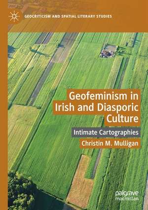 Geofeminism in Irish and Diasporic Culture: Intimate Cartographies de Christin M. Mulligan