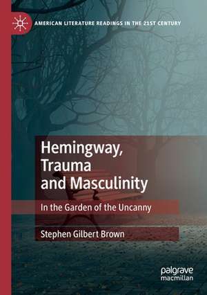 Hemingway, Trauma and Masculinity: In the Garden of the Uncanny de Stephen Gilbert Brown