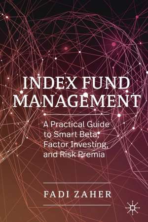 Index Fund Management: A Practical Guide to Smart Beta, Factor Investing, and Risk Premia de Fadi Zaher