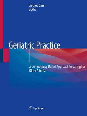 Geriatric Practice: A Competency Based Approach to Caring for Older Adults de Audrey Chun