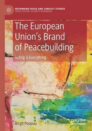 The European Union’s Brand of Peacebuilding: Acting is Everything de Birgit Poopuu