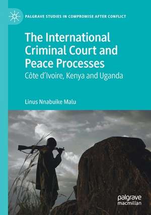 The International Criminal Court and Peace Processes: Cȏte d’Ivoire, Kenya and Uganda de Linus Nnabuike Malu