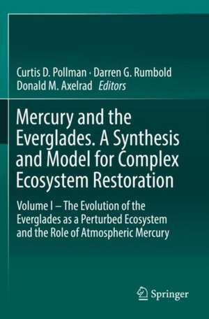 Mercury and the Everglades. A Synthesis and Model for Complex Ecosystem Restoration: Volume I – The Evolution of the Everglades as a Perturbed Ecosystem and the Role of Atmospheric Mercury de Curtis D. Pollman