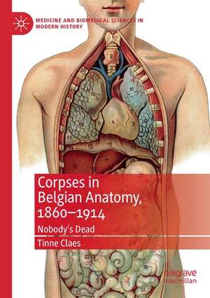 Corpses in Belgian Anatomy, 1860–1914: Nobody’s Dead de Tinne Claes