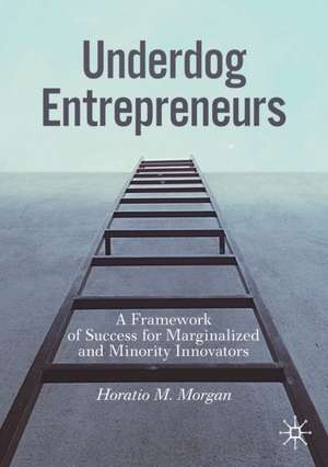 Underdog Entrepreneurs: A Framework of Success for Marginalized and Minority Innovators de Horatio M. Morgan