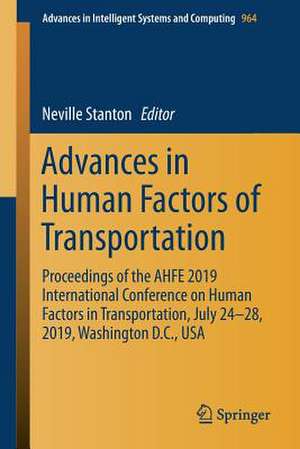 Advances in Human Factors of Transportation: Proceedings of the AHFE 2019 International Conference on Human Factors in Transportation, July 24-28, 2019, Washington D.C., USA de Neville Stanton