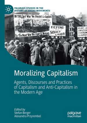 Moralizing Capitalism: Agents, Discourses and Practices of Capitalism and Anti-Capitalism in the Modern Age de Stefan Berger