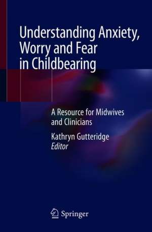 Understanding Anxiety, Worry and Fear in Childbearing: A Resource for Midwives and Clinicians de Kathryn Gutteridge