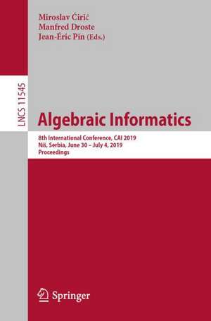 Algebraic Informatics: 8th International Conference, CAI 2019, Niš, Serbia, June 30–July 4, 2019, Proceedings de Miroslav Ćirić