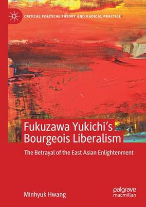 Fukuzawa Yukichi’s Bourgeois Liberalism: The Betrayal of the East Asian Enlightenment de Minhyuk Hwang