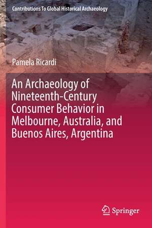 An Archaeology of Nineteenth-Century Consumer Behavior in Melbourne, Australia, and Buenos Aires, Argentina de Pamela Ricardi