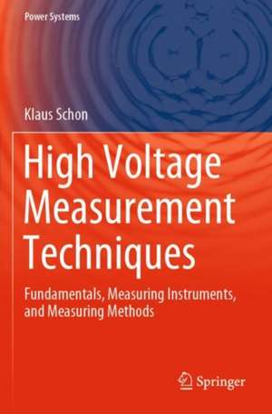 High Voltage Measurement Techniques: Fundamentals, Measuring Instruments, and Measuring Methods de Klaus Schon