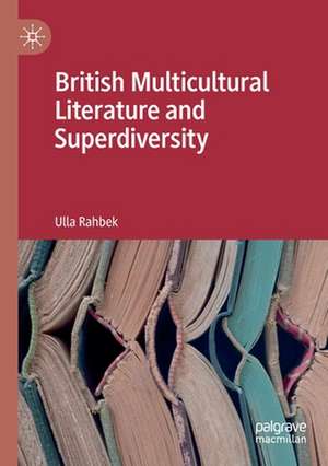 British Multicultural Literature and Superdiversity de Ulla Rahbek