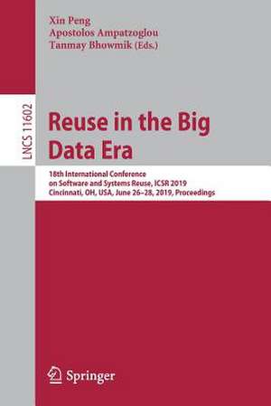 Reuse in the Big Data Era: 18th International Conference on Software and Systems Reuse, ICSR 2019, Cincinnati, OH, USA, June 26–28, 2019, Proceedings de Xin Peng