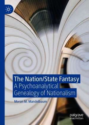 The Nation/State Fantasy: A Psychoanalytical Genealogy of Nationalism de Moran M. Mandelbaum