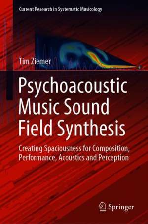 Psychoacoustic Music Sound Field Synthesis: Creating Spaciousness for Composition, Performance, Acoustics and Perception de Tim Ziemer