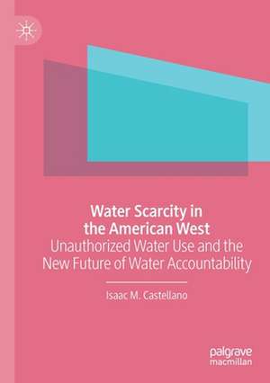 Water Scarcity in the American West: Unauthorized Water Use and the New Future of Water Accountability de Isaac M. Castellano