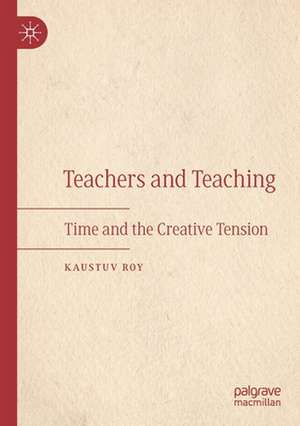 Teachers and Teaching: Time and the Creative Tension de Kaustuv Roy