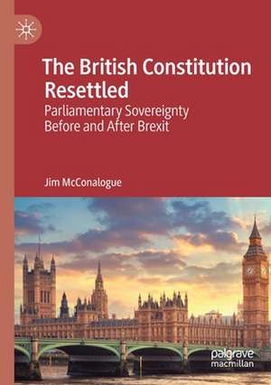 The British Constitution Resettled: Parliamentary Sovereignty Before and After Brexit de Jim McConalogue