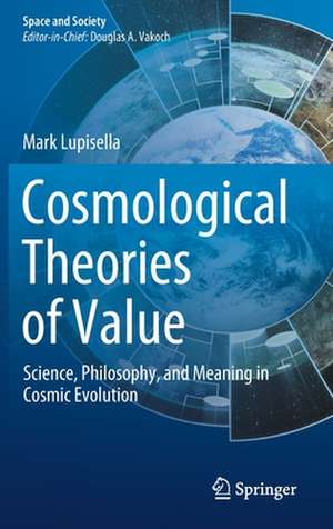 Cosmological Theories of Value: Science, Philosophy, and Meaning in Cosmic Evolution de Mark Lupisella