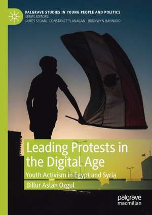 Leading Protests in the Digital Age: Youth Activism in Egypt and Syria de Billur Aslan Ozgul