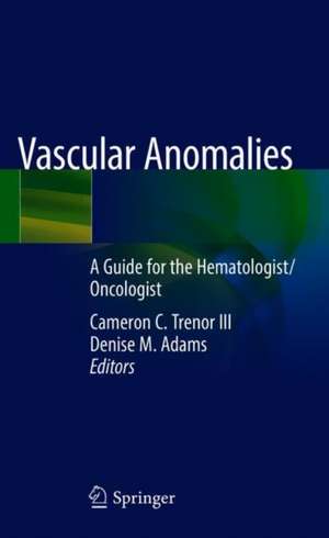 Vascular Anomalies: A Guide for the Hematologist/Oncologist de Cameron C. Trenor III