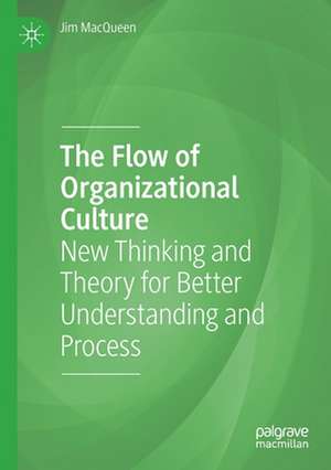 The Flow of Organizational Culture: New Thinking and Theory for Better Understanding and Process de Jim MacQueen