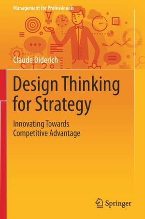 Design Thinking for Strategy: Innovating Towards Competitive Advantage de Claude Diderich