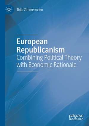 European Republicanism: Combining Political Theory with Economic Rationale de Thilo Zimmermann