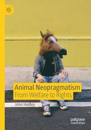 Animal Neopragmatism: From Welfare to Rights de John Hadley