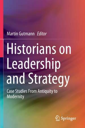 Historians on Leadership and Strategy: Case Studies From Antiquity to Modernity de Martin Gutmann