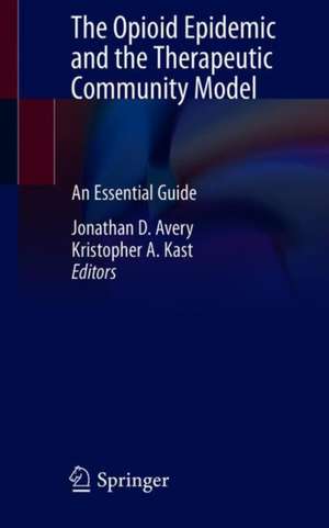 The Opioid Epidemic and the Therapeutic Community Model: An Essential Guide de Jonathan D. Avery