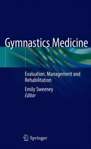 Gymnastics Medicine: Evaluation, Management and Rehabilitation de Emily Sweeney