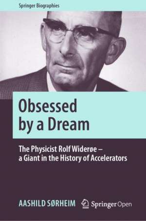 Obsessed by a Dream: The Physicist Rolf Widerøe – a Giant in the History of Accelerators de Aashild Sørheim