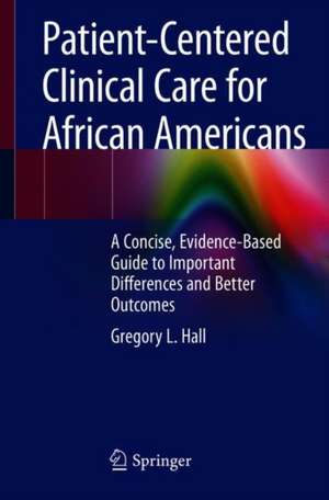 Patient-Centered Clinical Care for African Americans: A Concise, Evidence-Based Guide to Important Differences and Better Outcomes de Gregory L. Hall