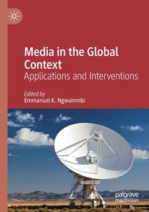 Media in the Global Context: Applications and Interventions de Emmanuel K. Ngwainmbi